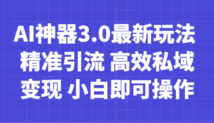 AI神器3.0最新玩法 精准引流 高效私域变现 小白即可操作 轻松日入700+-古龙岛网创