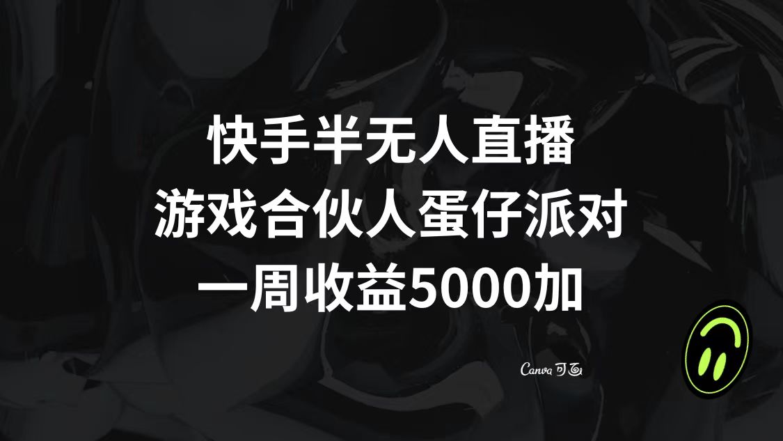 （8347期）快手半无人直播，游戏合伙人蛋仔派对，一周收益5000+-古龙岛网创