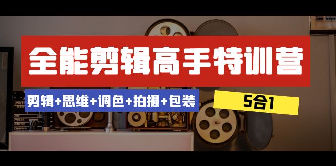 全能剪辑-高手特训营：剪辑+思维+调色+拍摄+包装（5合1）53节课-古龙岛网创