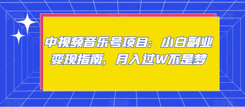 中视频音乐号项目：小白副业变现指南，月入过W不是梦【揭秘】-古龙岛网创