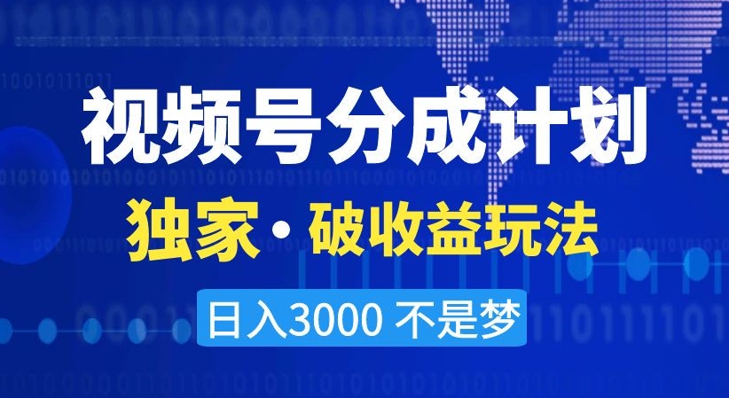 视频号分成计划，独家·破收益玩法，日入3000不是梦【揭秘】-古龙岛网创