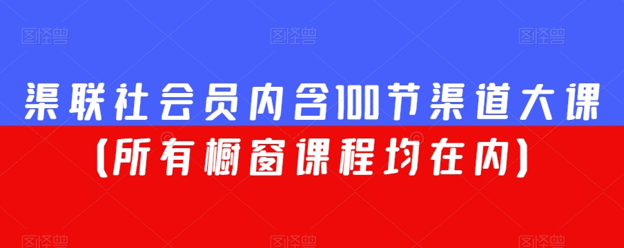 渠联社会员内含100节渠道大课（所有橱窗课程均在内）-古龙岛网创