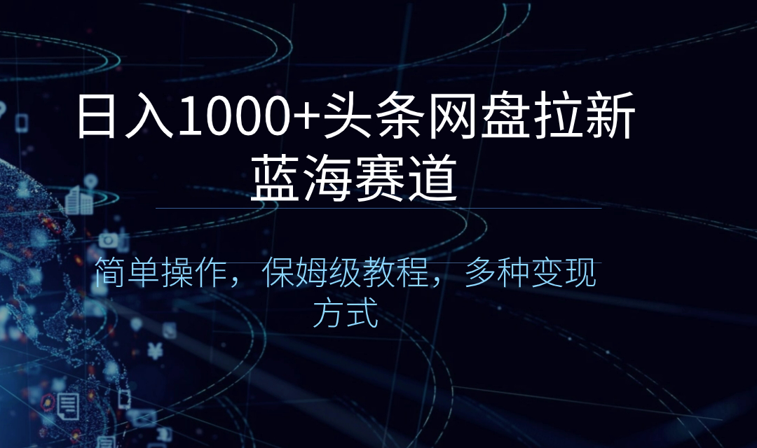 （8547期）日入1000+头条网盘拉新蓝海赛道，简单操作，保姆级教程，多种变现方式-古龙岛网创