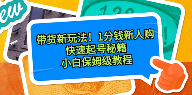 （8566期）带货新玩法！1分钱新人购，快速起号秘籍！小白保姆级教程-古龙岛网创