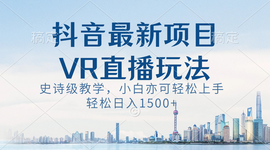 （8556期）抖音最新VR直播玩法，史诗级教学，小白也可轻松上手，轻松日入1500+-古龙岛网创