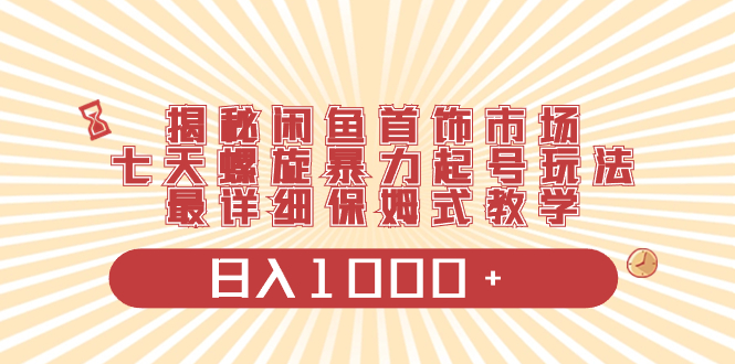 （8433期）揭秘闲鱼首饰市场，七天螺旋暴力起号玩法，最详细保姆式教学，日入1000+-古龙岛网创