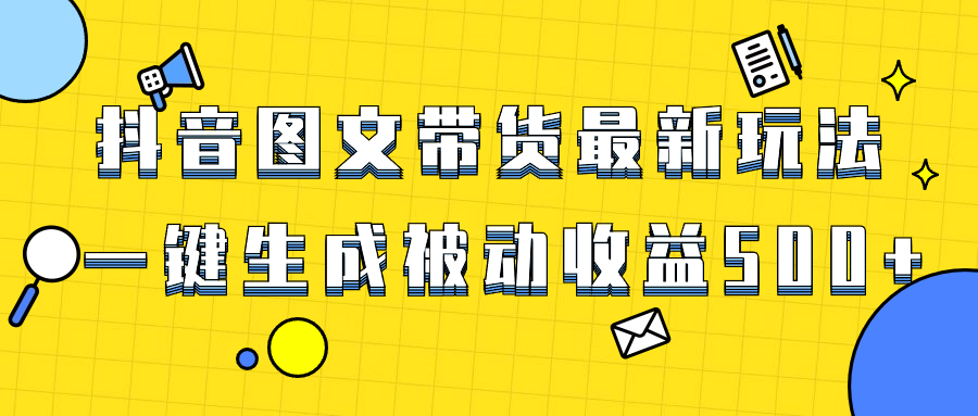 （8407期）爆火抖音图文带货项目，最新玩法一键生成，单日轻松被动收益500+-古龙岛网创