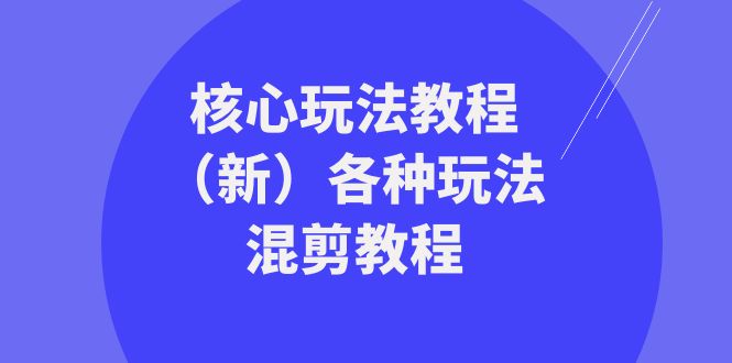 （8448期）暴富·团队-核心玩法教程（新）各种玩法混剪教程（69节课）-古龙岛网创