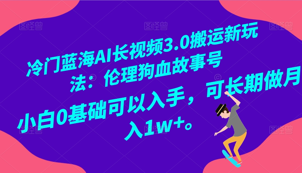 冷门蓝海AI长视频搬运玩法3.0：伦理狗血故事号，小白0基础入手，可长期做月入1W+-古龙岛网创