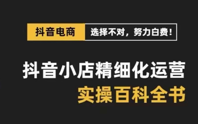 抖音小店精细化运营百科全书，保姆级运营实战讲解（28节课）-古龙岛网创