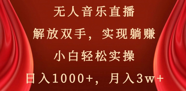 无人音乐直播，解放双手，实现躺赚，小白轻松实操，日入1000+，月入3w+【揭秘】-古龙岛网创