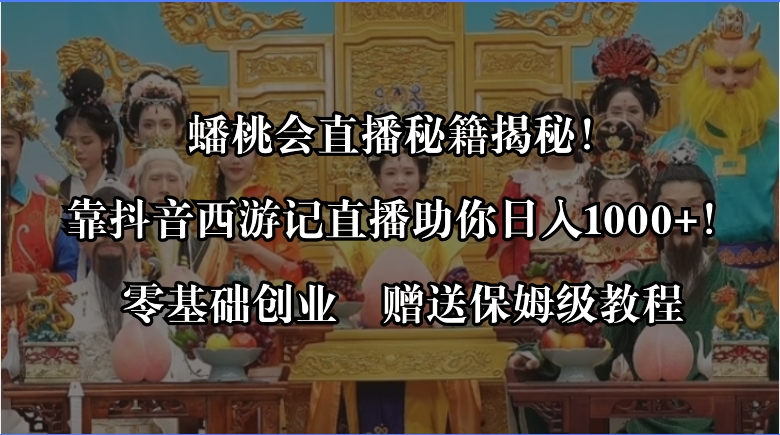 （8520期）蟠桃会直播秘籍揭秘！靠抖音西游记直播日入1000+零基础创业，赠保姆级教程-古龙岛网创