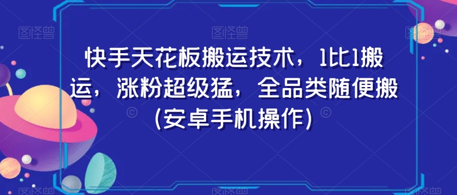 快手天花板搬运技术，1比1搬运，涨粉超级猛，全品类随便搬（安卓手机操作）-古龙岛网创