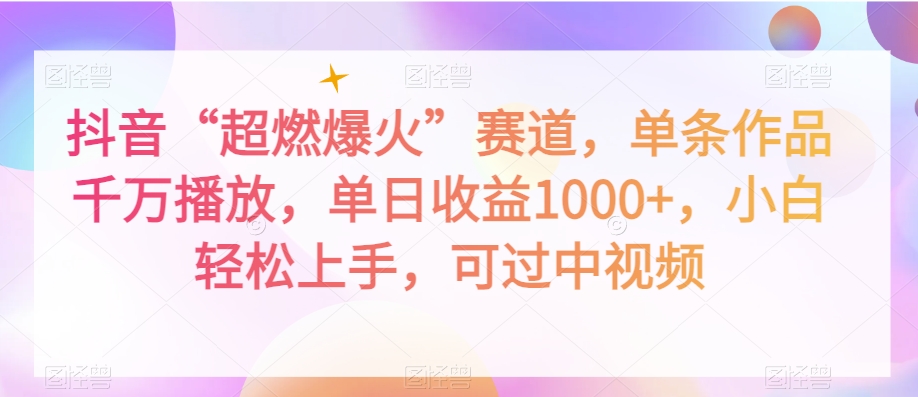 抖音“超燃爆火”赛道，单条作品千万播放，单日收益1000+，小白轻松上手，可过中视频【揭秘】-古龙岛网创