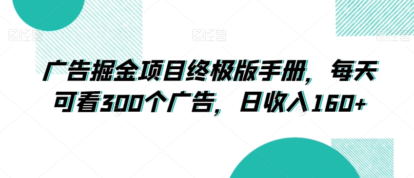 广告掘金项目终极版手册，每天可看300个广告，日收入160+【揭秘】-古龙岛网创