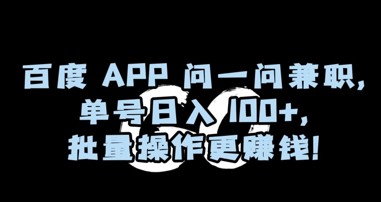 百度APP问一问兼职，单号日入100+，批量操作更赚钱【揭秘】-古龙岛网创