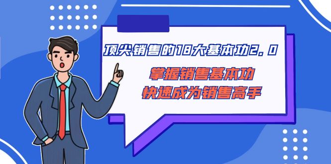 （8413期）顶尖 销售的18大基本功2.0，掌握销售基本功快速成为销售高手-古龙岛网创