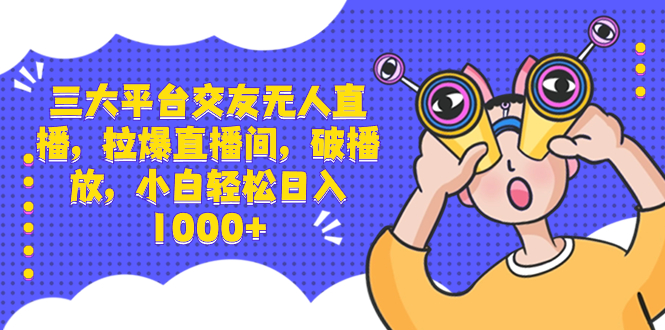 （8490期）三大平台交友无人直播，拉爆直播间，破播放，小白轻松日入1000+-古龙岛网创