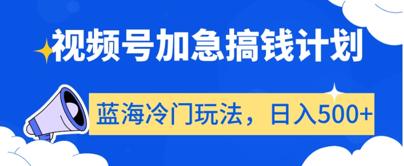 视频号加急搞钱计划，蓝海冷门玩法，日入500+【揭秘】-古龙岛网创