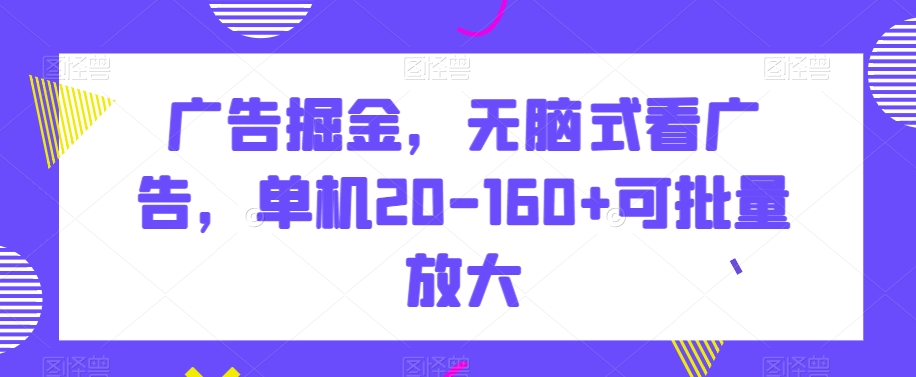 广告掘金，无脑式看广告，单机20-160+可批量放大【揭秘】-古龙岛网创