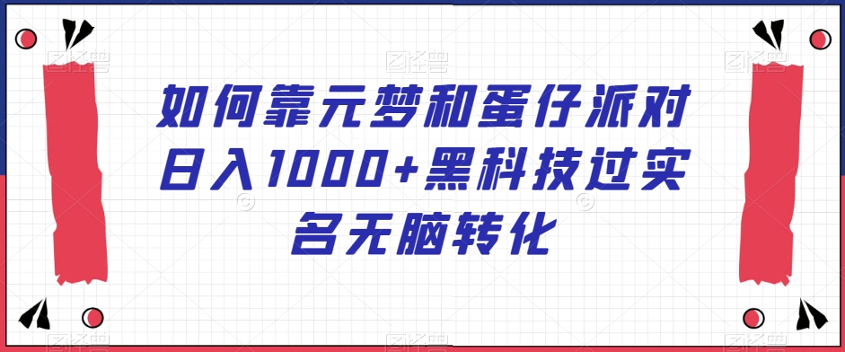 如何靠元梦和蛋仔派对日入1000+黑科技过实名无脑转化【揭秘】-古龙岛网创