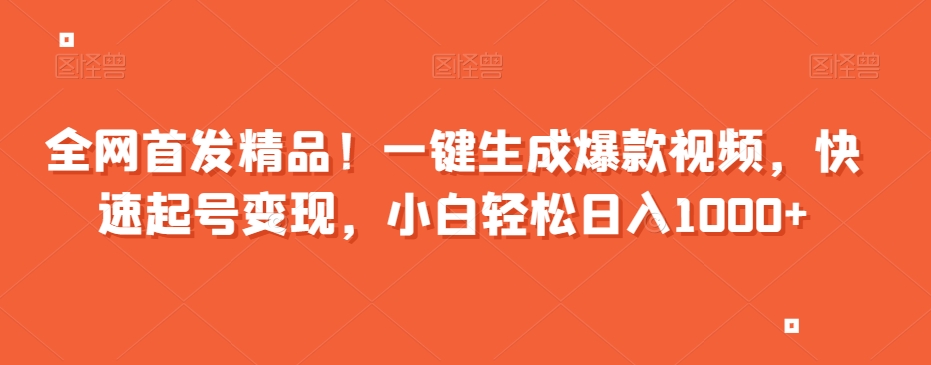 全网首发精品！一键生成爆款视频，快速起号变现，小白轻松日入1000+【揭秘】-古龙岛网创