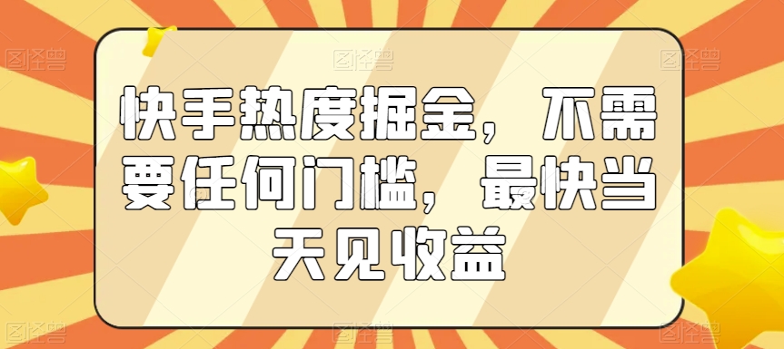 快手热度掘金，不需要任何门槛，最快当天见收益【揭秘】-古龙岛网创