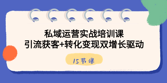 （8698期）私域运营实战培训课，引流获客+转化变现双增长驱动（15节课）-古龙岛网创