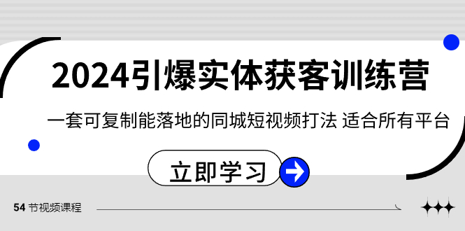 （8664期）2024·引爆实体获客训练营 一套可复制能落地的同城短视频打法 适合所有平台-古龙岛网创