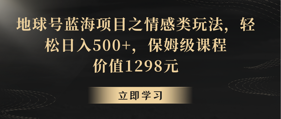 地球号蓝海项目之情感类玩法，轻松日入500+，保姆级教程-古龙岛网创