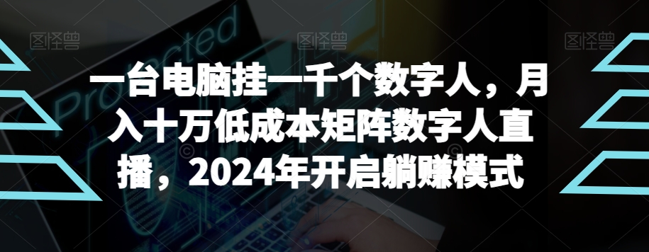 【超级蓝海项目】一台电脑挂一千个数字人，月入十万低成本矩阵数字人直播，2024年开启躺赚模式【揭秘】-古龙岛网创