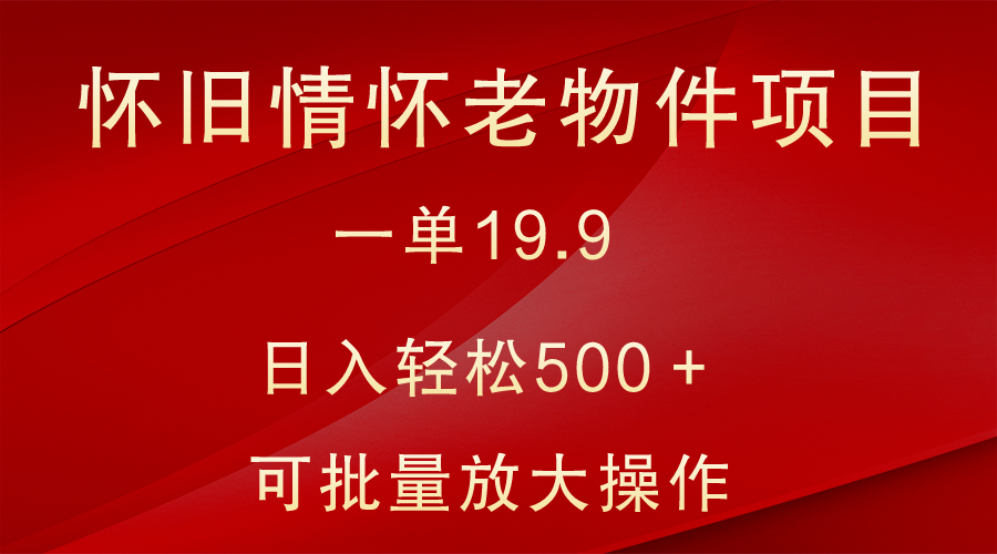 怀旧情怀老物件项目，一单19.9，日入轻松500＋，无操作难度，小白可轻松上手-古龙岛网创