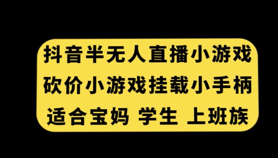 抖音半无人直播砍价小游戏，挂载游戏小手柄，适合宝妈学生上班族【揭秘】-古龙岛网创