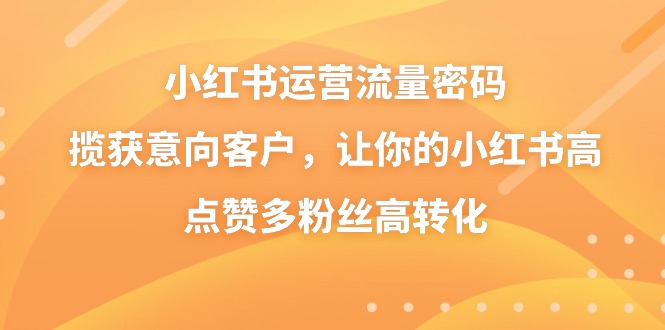 小红书运营流量密码，揽获意向客户，让你的小红书高点赞多粉丝高转化-古龙岛网创