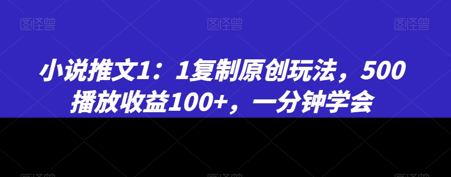 小说推文1：1复制原创玩法，500播放收益100+，一分钟学会【揭秘】-古龙岛网创