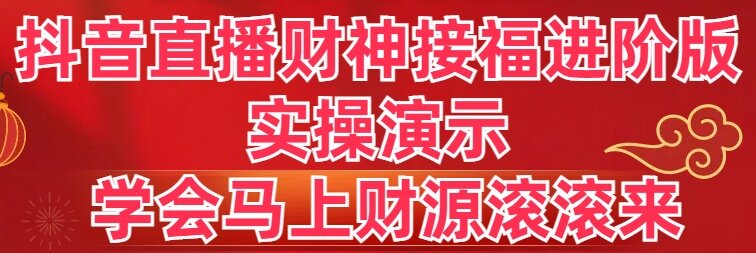 （8677期）抖音直播财神接福进阶版 实操演示 学会马上财源滚滚来-古龙岛网创