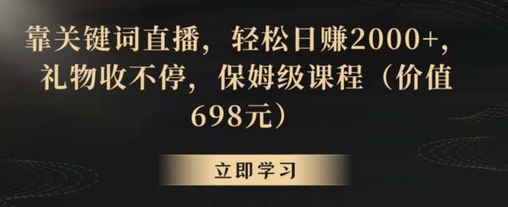 靠关键词直播，轻松日赚2000+，礼物收不停，保姆级课程（价值698元）【揭秘】-古龙岛网创