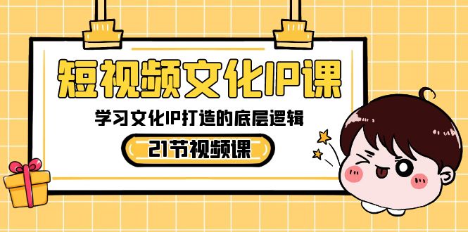 短视频文化IP课，学习文化IP打造的底层逻辑（21节课）-古龙岛网创