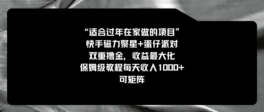 （8797期）适合过年在家做的项目，快手磁力+蛋仔派对，双重撸金，收益最大化 保姆…-古龙岛网创