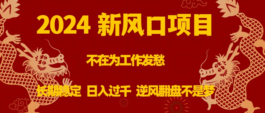 （8587期）2024新风口项目，不在为工作发愁，长期稳定，日入过千 逆风翻盘不是梦-古龙岛网创