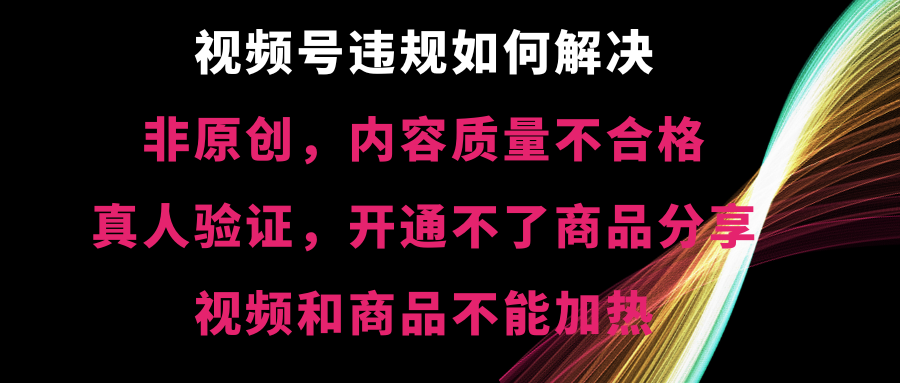 （8622期）视频号违规【非原创，内容质量不合格，真人验证，开不了商品分享，不能…-古龙岛网创