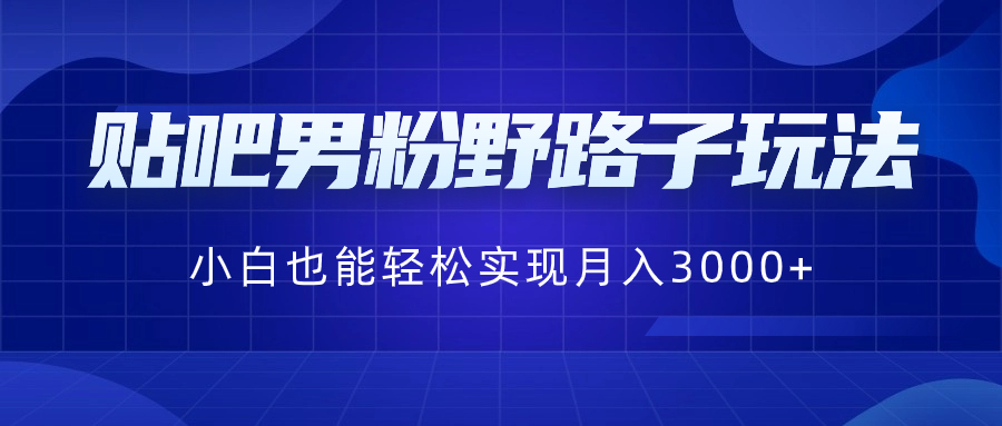 （8708期）贴吧男粉野路子玩法，小白也能轻松实现月入3000+-古龙岛网创