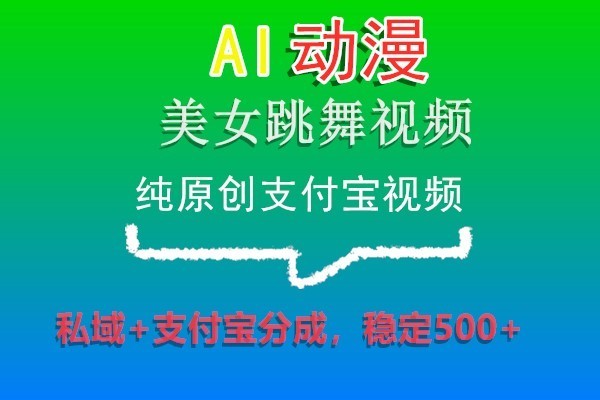 AI动漫美女跳舞视频，纯原创支付宝视频，私域+支付宝分成，稳定500+-古龙岛网创