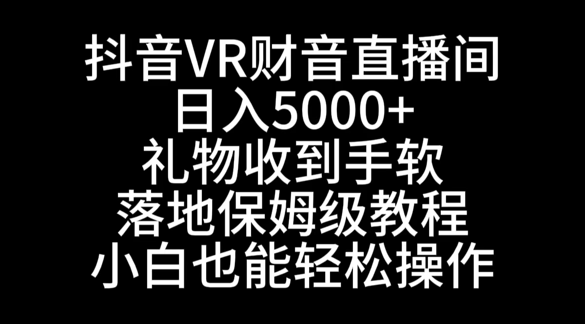 （8749期）抖音VR财神直播间，日入5000+，礼物收到手软，落地式保姆级教程，小白也…-古龙岛网创