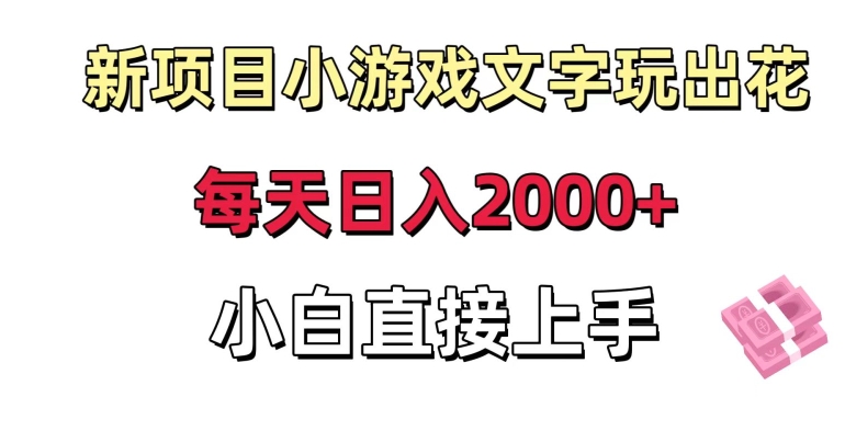 新项目小游戏文字玩出花日入2000+，每天只需一小时，小白直接上手【揭秘】-古龙岛网创