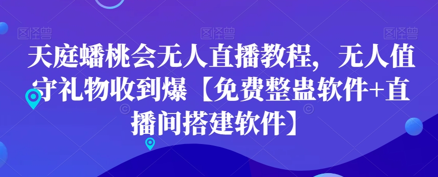 天庭蟠桃会无人直播教程，无人值守礼物收到爆【免费整蛊软件+直播间搭建软件】-古龙岛网创