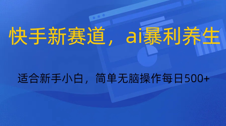 快手新赛道，ai暴利养生，0基础的小白也可以轻松操作轻松日入500+-古龙岛网创