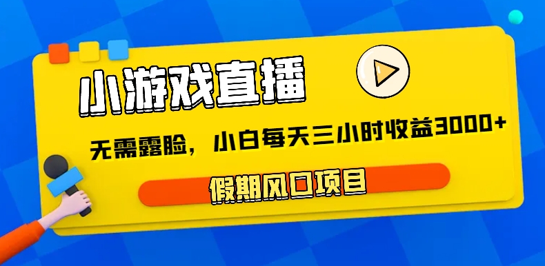 小游戏直播，假期风口项目，无需露脸，小白每天三小时，到账3000+-古龙岛网创