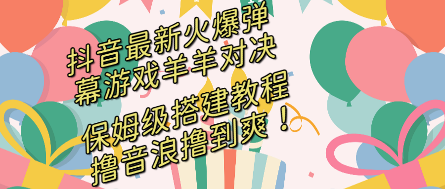 （8588期）抖音最新火爆弹幕游戏羊羊对决，保姆级搭建开播教程，撸音浪直接撸到爽！-古龙岛网创