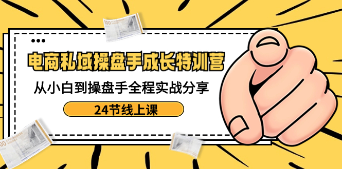 （8723期）电商私域-操盘手成长特训营：从小白到操盘手全程实战分享-24节线上课-古龙岛网创